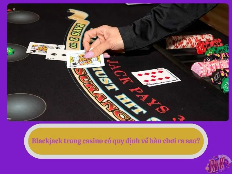 Blackjack trong casino có quy định về bàn chơi ra sao?