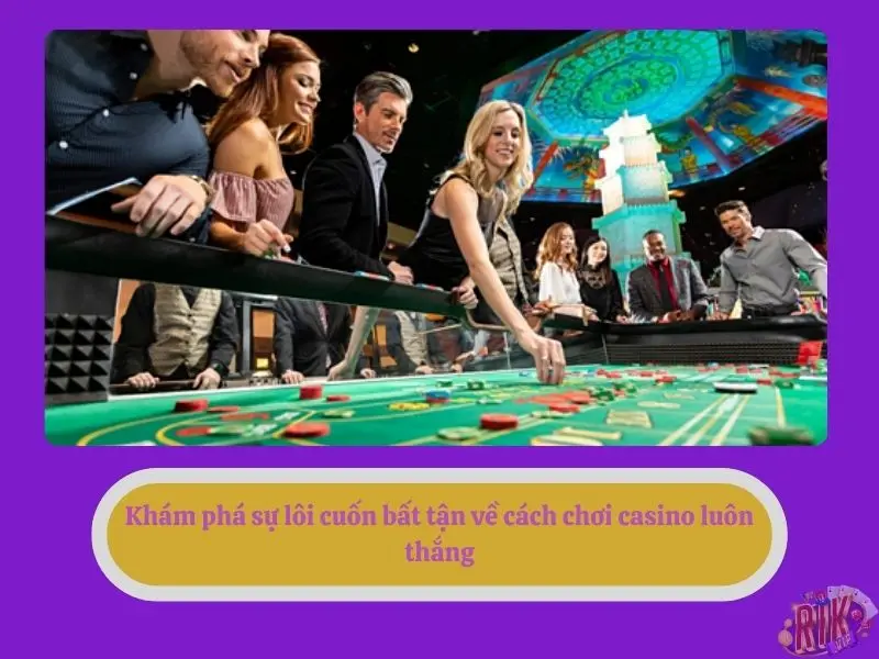 Khám phá sự lôi cuốn bất tận về cách chơi casino luôn thắng