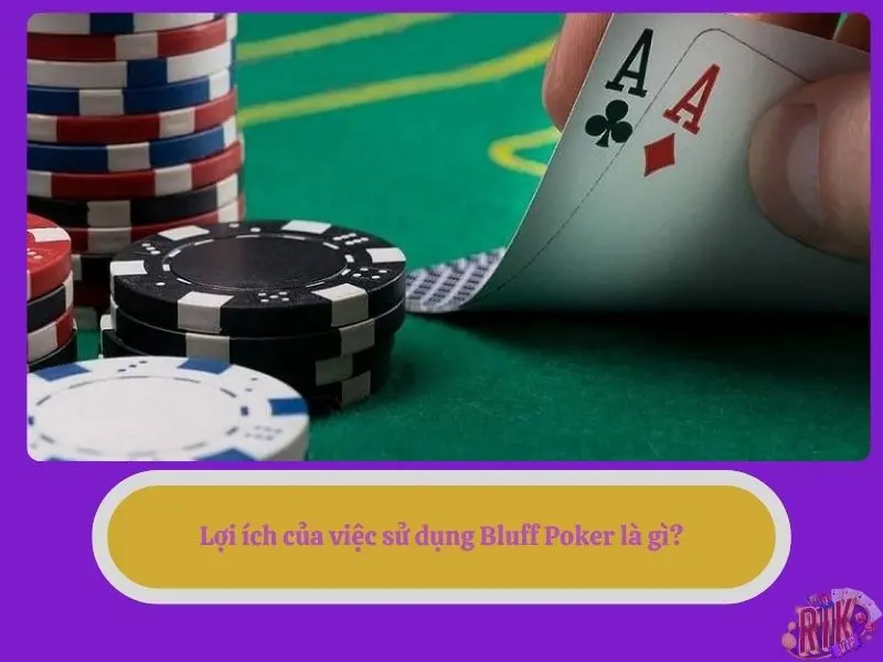 Lợi ích của việc sử dụng Bluff  Poker là gì?