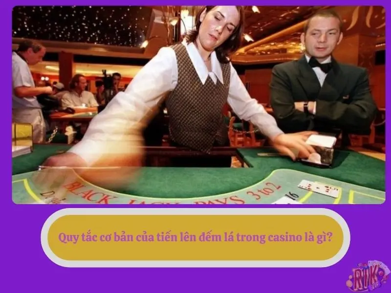 Quy tắc cơ bản của tiến lên đếm lá trong casino là gì?