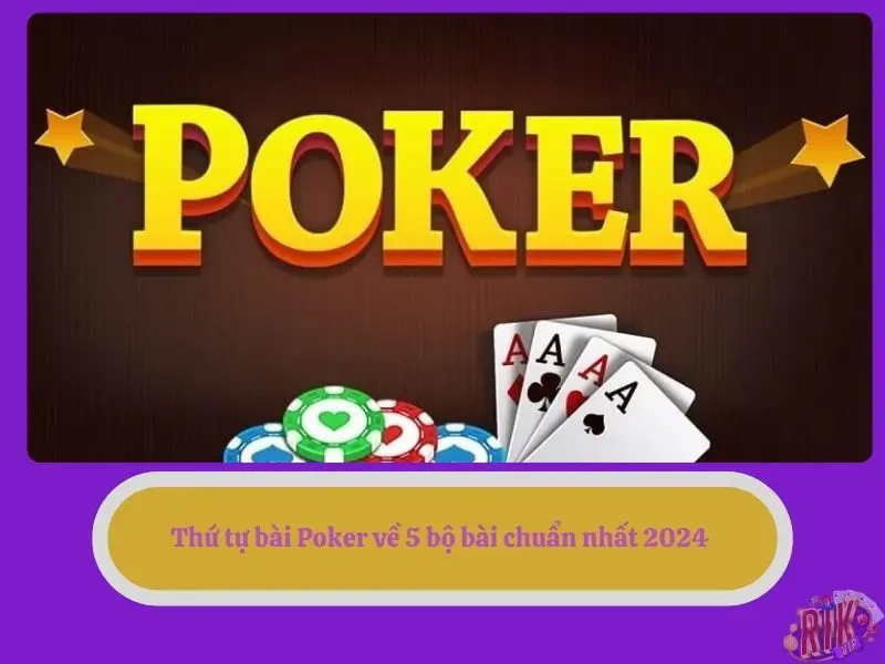 Thứ tự bài Poker về 5 bộ bài chuẩn nhất