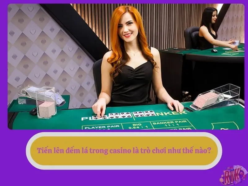 Tiến lên đếm lá trong casino là trò chơi như thế nào